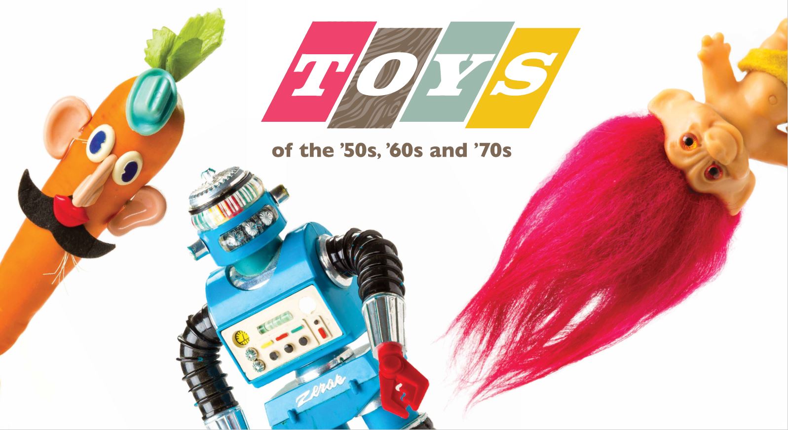 An image of Mr. Potato Head pins on a carrot, a toy robot, and a toy Troll doll with pink hair around the words "Toys of the '50s, '60s, and '70s"