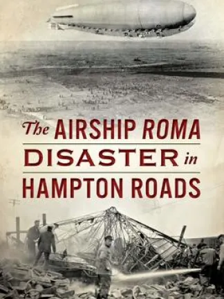 Background: Yellow/brownish images, Top: an airship floating above the ground, Bottom: a bunch of people walking through a massive wreckage, there is a couple of men using a water hose to hose down the wreckage. Main text in Red: The Airship ROMA disaster in Hampton Roads. Minor text in green: Nancy E. Sheppard