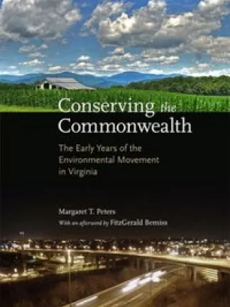A split cover of beautiful blue sky over mountains, a forest, a barn and corn above a black middle section with a nightime image of a city with streaks of light moving down the highway in the foreground. Text: Conserving the Commonwealth: The Early Years of the Environmental Movement in Virginia, Margaret T. Peters, with an afterword by FitzGerald Bemiss
