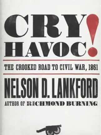Text: White background with Big black block letters spelling out Cry Havoc red exclamation point. The Crooked Road to Civil War, 1861 in between red lines. Nelson D. Lankford, Author of Richmond Burning. A silhouette of a cannon