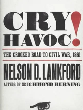 Cry Havoc!: The Crooked Road to Civil War, 1861 by Nelson D. Lankford Text: White background with Big black block letters spelling out Cry Havoc red exclamation point. The Crooked Road to Civil War, 1861 in between red lines. Nelson D. Lankford, Author of Richmond Burning. A silhouette of a cannon