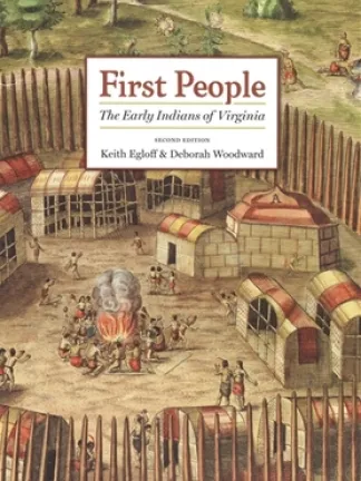 Image of many buildings surrounded by large spiked logs with peoples sitting in the center around a fire. Text: First People: The Early Indians of Virginia  second edition by Keith Egloff & Deborah Woodward