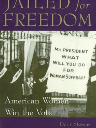 Top: Purple background with golden text: Jailed for Freedom. Middle: Black and white image of four women in black coats and hats wearing sashes with one holding a banner that says,"Mr. President What will you do for Woman Suffrage?" Text: American Women Win the Vote. Bottom: Purple backgrounds with gold text: Doris Stevens, Edited by Carol O'Hare