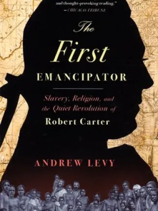 A antique map behind a man's silhouette with a crowd of enslaved peoples on the bottom part of the cover. Text: The First Emancipator: Slavery, Religion, and the Quiet Revolution of Robert Carter Andrew Levy