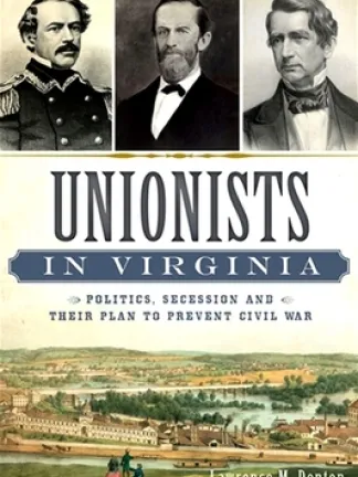 Three black and white portraits on the top of the cover with a gold fancy line and old painting of a town with three people in the foreground on the bottom. Text: Unionists [in Virginia] wrapped in blue plaque like feature, politics, secession and their plan to prevent Civil War, Lawrence M. Denton