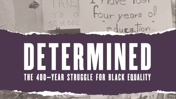 Black and white photos of people marching and text that reads "Determined: The 400-Year Struggle for Black Equality"