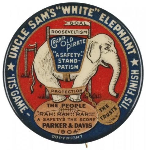Campaign button with the text, “UNCLE SAM’S WHITE ELEPHANT / IT’S GAME / IT’S FINISH” around an image of a white elephant wearing a vest with the text, “ROOSEVELTISM / GRAND OLD PIRATE / “A SAFETY” STAND-PATISM." 